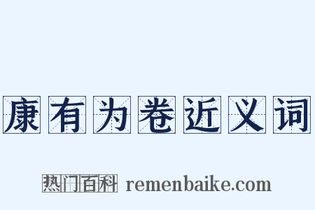 康有为卷近义词是什么意思的图片